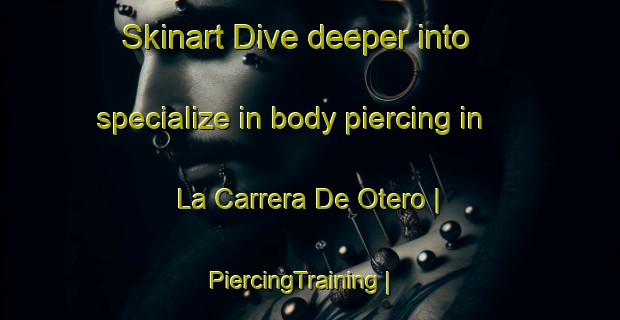 Skinart Dive deeper into specialize in body piercing in La Carrera De Otero | PiercingTraining | PiercingClasses | SkinartTraining-Spain